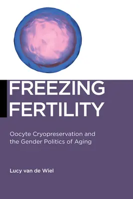 La congélation de la fertilité : La cryoconservation des ovocytes et les politiques de genre du vieillissement - Freezing Fertility: Oocyte Cryopreservation and the Gender Politics of Aging