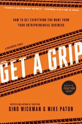 Get a Grip : Comment obtenir tout ce que vous voulez de votre entreprise - Get a Grip: How to Get Everything You Want from Your Entrepreneurial Business