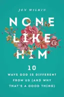 Aucun comme lui : 10 façons dont Dieu est différent de nous (et pourquoi c'est une bonne chose) - None Like Him: 10 Ways God Is Different from Us (and Why That's a Good Thing)