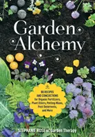 L'alchimie du jardin : 80 recettes et concoctions d'engrais organiques, d'élixirs pour les plantes, de mélanges de rempotage, de produits antiparasitaires, etc. - Garden Alchemy: 80 Recipes and Concoctions for Organic Fertilizers, Plant Elixirs, Potting Mixes, Pest Deterrents, and More