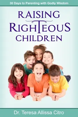 Élever des enfants justes : 30 jours pour élever des enfants avec la sagesse de Dieu - Raising Righteous Children: 30 Days to Parenting with Godly Wisdom
