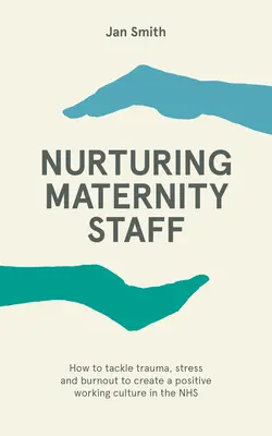 Le personnel de maternité - Comment lutter contre les traumatismes, le stress et l'épuisement professionnel pour créer une culture de travail positive au sein du NHS ? - Nurturing Maternity Staff - How to tackle trauma, stress and burnout to create a positive working culture in the NHS