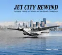 Jet City Rewind : L'histoire de l'aviation à Seattle et dans le nord-ouest du Pacifique - Jet City Rewind: Aviation History of Seattle and the Pacific Northwest