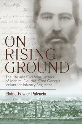 On Rising Ground : La vie et les lettres de guerre civile de John M. Douthit, Cinquante-deuxième régiment d'infanterie volontaire de Géorgie - On Rising Ground: The Life and Civil War Letters of John M. Douthit, Fifty-Second Georgia Volunteer Infantry Regiment