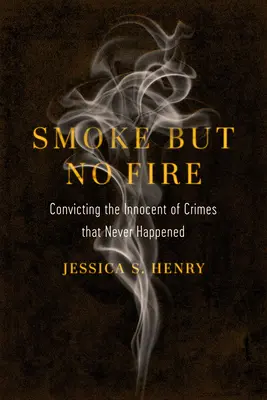 Smoke But No Fire : Condamner les innocents pour des crimes qui n'ont jamais eu lieu - Smoke But No Fire: Convicting the Innocent of Crimes That Never Happened