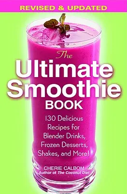 The Ultimate Smoothie Book : 130 recettes délicieuses pour des boissons au mixeur, des desserts glacés, des milk-shakes et bien plus encore ! - The Ultimate Smoothie Book: 130 Delicious Recipes for Blender Drinks, Frozen Desserts, Shakes, and More!