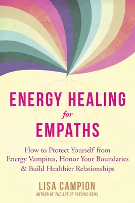 Guérison énergétique pour les empathes : Comment se protéger des vampires énergétiques, respecter ses limites et construire des relations plus saines - Energy Healing for Empaths: How to Protect Yourself from Energy Vampires, Honor Your Boundaries, and Build Healthier Relationships