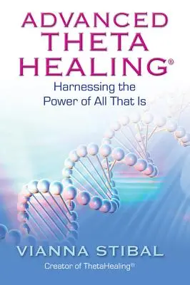 ThetaHealing avancé : Exploiter le pouvoir de tout ce qui est - Advanced ThetaHealing: Harnessing the Power of All That Is