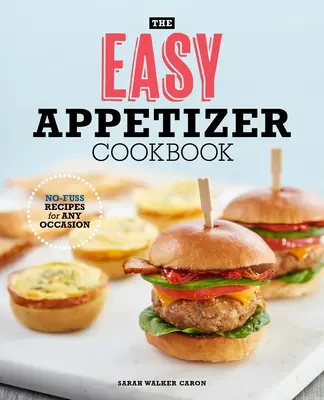 The Easy Appetizer Cookbook : Recettes sans chichis pour toutes les occasions - The Easy Appetizer Cookbook: No-Fuss Recipes for Any Occasion