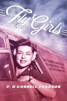 Fly Girls : Les audacieuses femmes pilotes américaines qui ont contribué à gagner la Seconde Guerre mondiale - Fly Girls: The Daring American Women Pilots Who Helped Win WWII