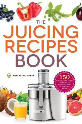 Livre de recettes de jus : 150 recettes saines pour libérer la puissance nutritionnelle - Juicing Recipes Book: 150 Healthy Recipes to Unleash Nutritional Power