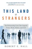 Cette terre d'étrangers : La crise des relations qui met en péril le foyer, le travail, la politique et la foi - This Land of Strangers: The Relationship Crisis That Imperils Home, Work, Politics, and Faith