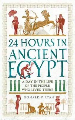 24 heures en Égypte ancienne : Une journée dans la vie de ceux qui y ont vécu - 24 Hours in Ancient Egypt: A Day in the Life of the People Who Lived There