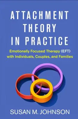 La théorie de l'attachement en pratique : La thérapie centrée sur l'émotion (Eft) avec les individus, les couples et les familles - Attachment Theory in Practice: Emotionally Focused Therapy (Eft) with Individuals, Couples, and Families