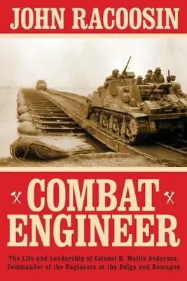 Ingénieur de combat : La vie et le leadership du colonel H. Wallis Anderson, commandant du génie aux Ardennes et à Remagen - Combat Engineer: The Life and Leadership of Colonel H. Wallis Anderson, Commander of the Engineers at the Bulge and Remagen