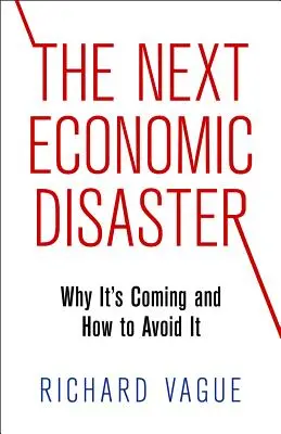 Le prochain désastre économique : Pourquoi il arrive et comment l'éviter - The Next Economic Disaster: Why It's Coming and How to Avoid It