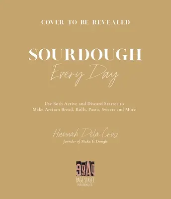 Sourdough Every Day : Votre guide pour l'utilisation du levain actif et du levain de rebut pour le pain artisanal, les petits pains, les pâtes, les sucreries et plus encore. - Sourdough Every Day: Your Guide to Using Active and Discard Starter for Artisan Bread, Rolls, Pasta, Sweets and More