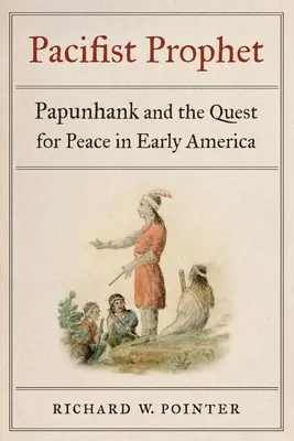 Le prophète pacifiste : Papunhank et la quête de la paix dans les débuts de l'Amérique - Pacifist Prophet: Papunhank and the Quest for Peace in Early America