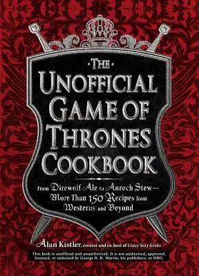 Le livre de cuisine non officiel de Game of Thrones : De la bière Direwolf au ragoût Auroch - Plus de 150 recettes de Westeros et d'ailleurs - The Unofficial Game of Thrones Cookbook: From Direwolf Ale to Auroch Stew - More Than 150 Recipes from Westeros and Beyond