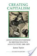 Créer le capitalisme - La société par actions dans la politique et la culture britanniques, 1800-1870 - Creating Capitalism - Joint-Stock Enterprise in British Politics and Culture, 1800-1870