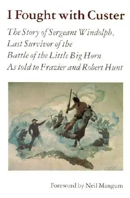 J'ai combattu avec Custer : L'histoire du sergent Windolph, dernier survivant de la bataille de Little Big Horn - I Fought with Custer: The Story of Sergeant Windolph, Last Survivor of the Battle of the Little Big Horn