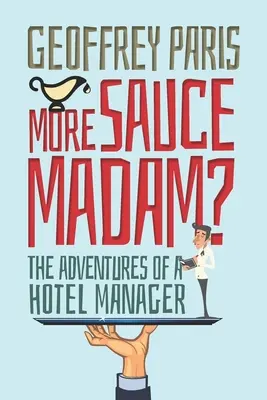 Plus de sauce Madame ? Les aventures d'un directeur d'hôtel - More Sauce Madam?: The Adventures of a Hotel Manager