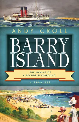 L'île Barry : La création d'un terrain de jeu en bord de mer, C. 1790-C. 1965 - Barry Island: The Making of a Seaside Playground, C. 1790-C. 1965