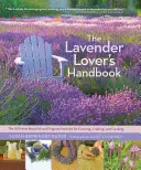 Le manuel de l'amateur de lavande : Les 100 variétés les plus belles et les plus parfumées pour la culture, l'artisanat et la cuisine - The Lavender Lover's Handbook: The 100 Most Beautiful and Fragrant Varieties for Growing, Crafting, and Cooking