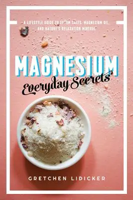 Magnésium : Les secrets du quotidien : Un guide de vie pour le minéral de relaxation de la nature - Magnesium: Everyday Secrets: A Lifestyle Guide to Nature's Relaxation Mineral