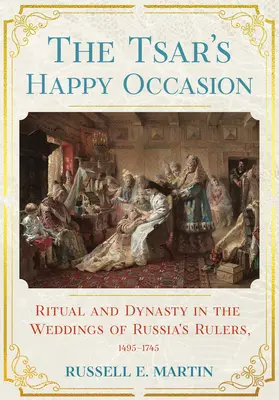 L'heureux événement du tsar : Rituel et dynastie dans les mariages des souverains russes, 1495-1745 - Tsar's Happy Occasion: Ritual and Dynasty in the Weddings of Russia's Rulers, 1495-1745