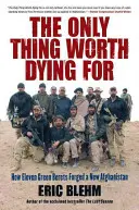 La seule chose qui vaille la peine de mourir : Comment onze bérets verts se sont battus pour un nouvel Afghanistan - The Only Thing Worth Dying for: How Eleven Green Berets Fought for a New Afghanistan