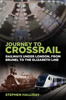 Voyage vers Crossrail : Les chemins de fer sous Londres, de Brunel à la ligne Elizabeth - Journey to Crossrail: Railways Under London, from Brunel to the Elizabeth Line