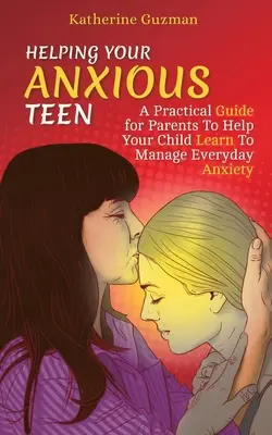 Aider votre adolescent anxieux : Un guide pratique pour les parents afin d'aider leur enfant à gérer son anxiété au quotidien - Helping Your Anxious Teen: A Practical Guide for Parents To Help Your Child Learn To Manage Everyday Anxiety