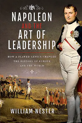 Napoléon et l'art du commandement : Comment un génie imparfait a changé l'histoire de l'Europe et du monde - Napoleon and the Art of Leadership: How a Flawed Genius Changed the History of Europe and the World