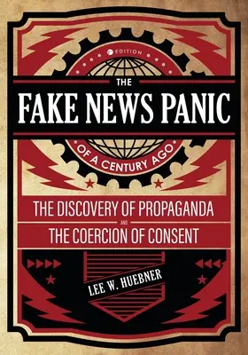 La panique des fausses nouvelles il y a un siècle : La découverte de la propagande et de la coercition du consentement - The Fake News Panic of a Century Ago: The Discovery of Propaganda and the Coercion of Consent