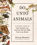 Do Unto Animals : Un guide amical sur la façon dont les animaux vivent et sur la façon dont nous pouvons améliorer leur vie. - Do Unto Animals: A Friendly Guide to How Animals Live, and How We Can Make Their Lives Better