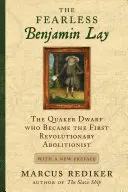 L'intrépide Benjamin Lay : Le nain quaker qui devint le premier abolitionniste révolutionnaire, avec une nouvelle préface - The Fearless Benjamin Lay: The Quaker Dwarf Who Became the First Revolutionary Abolitionist with a New Preface