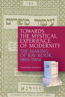 Vers l'expérience mystique de la modernité : La création du Rav Kook, 1865-1904 - Towards the Mystical Experience of Modernity: The Making of Rav Kook, 1865-1904