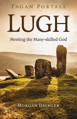 Portails païens - Lugh : Rencontrer le Dieu aux multiples talents - Pagan Portals - Lugh: Meeting the Many-Skilled God