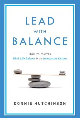 Diriger avec équilibre : Comment maîtriser l'équilibre entre vie professionnelle et vie privée dans une culture déséquilibrée - Lead with Balance: How to Master Work-Life Balance in an Imbalanced Culture