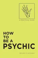 Comment devenir médium : Un guide pratique - How to Be a Psychic: A Practical Guide