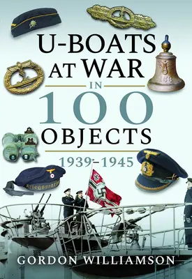 Les U-Boats en guerre en 100 objets 1939-1945 - U-Boats at War in 100 Objects 1939-1945