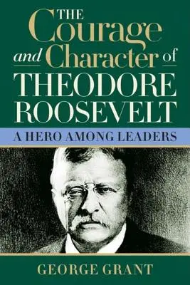 Le courage et le caractère de Theodore Roosevelt - The Courage and Character of Theodore Roosevelt