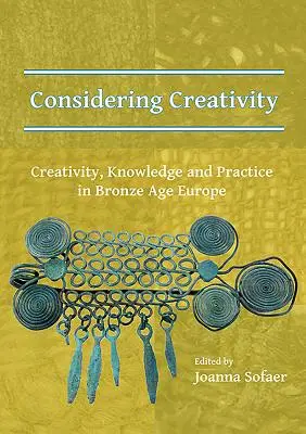 La créativité à l'état pur : Créativité, connaissance et pratique dans l'Europe de l'âge du bronze - Considering Creativity: Creativity, Knowledge and Practice in Bronze Age Europe