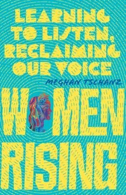 Les femmes s'élèvent : Apprendre à écouter, reprendre la parole - Women Rising: Learning to Listen, Reclaiming Our Voice