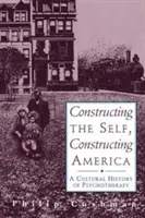 Construire le moi, construire l'Amérique : Une histoire culturelle de la psychothérapie - Constructing the Self, Constructing America: A Cultural History of Psychotherapy