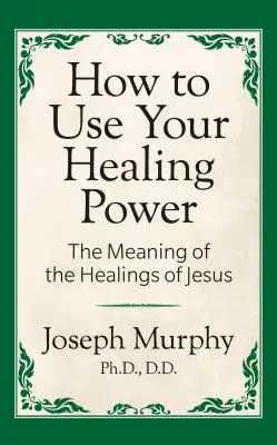 Comment utiliser votre pouvoir de guérison : La signification des guérisons de Jésus : La signification des guérisons de Jésus - How to Use Your Healing Power: The Meaning of the Healings of Jesus: The Meaning of the Healings of Jesus