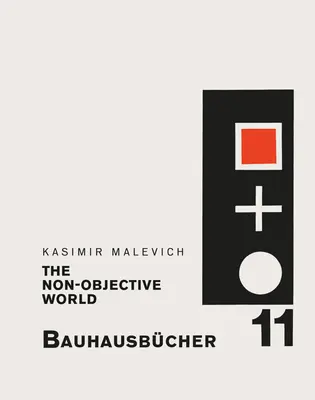 Kasimir Malevich : Le monde non objectif : Bauhausbcher 11 - Kasimir Malevich: The Non-Objective World: Bauhausbcher 11