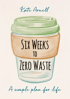 Six semaines pour zéro déchet : Un plan simple pour la vie - Six Weeks to Zero Waste: A Simple Plan for Life