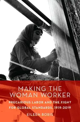 Faire de la femme une travailleuse : Le travail précaire et la lutte pour des normes mondiales, 1919-2019 - Making the Woman Worker: Precarious Labor and the Fight for Global Standards, 1919-2019